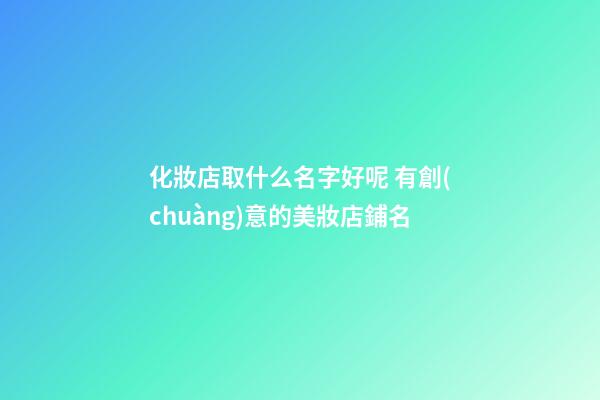 化妝店取什么名字好呢 有創(chuàng)意的美妝店鋪名-第1張-店鋪起名-玄機(jī)派